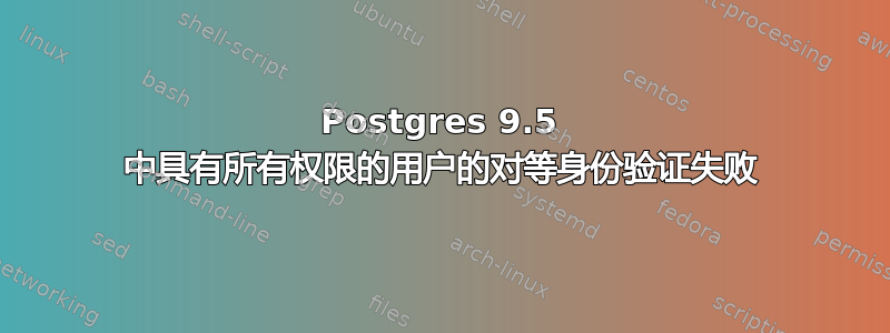 Postgres 9.5 中具有所有权限的用户的对等身份验证失败