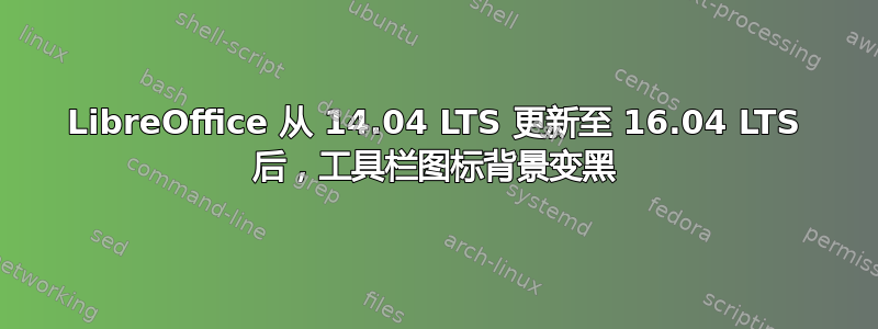 LibreOffice 从 14.04 LTS 更新至 16.04 LTS 后，工具栏图标背景变黑