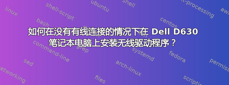 如何在没有有线连接的情况下在 Dell D630 笔记本电脑上安装无线驱动程序？