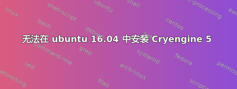 无法在 ubuntu 16.04 中安装 Cryengine 5