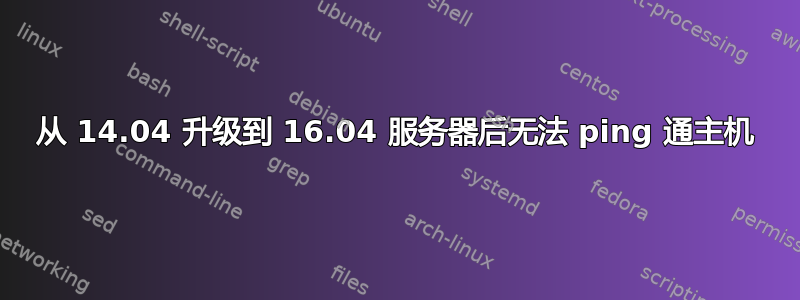 从 14.04 升级到 16.04 服务器后无法 ping 通主机