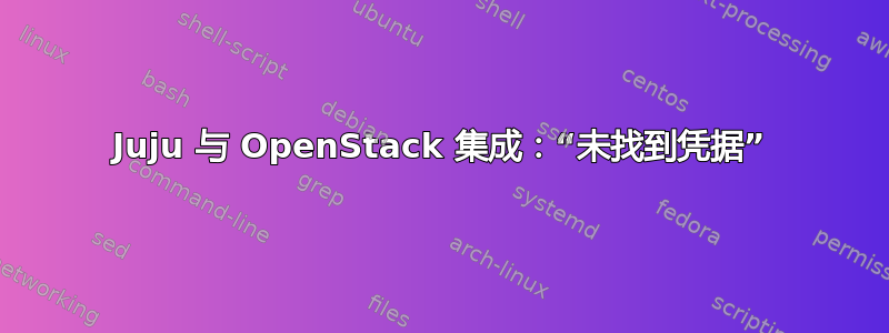 Juju 与 OpenStack 集成：“未找到凭据”