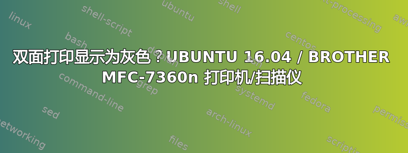 双面打印显示为灰色？UBUNTU 16.04 / BROTHER MFC-7360n 打印机/扫描仪