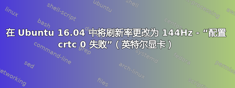 在 Ubuntu 16.04 中将刷新率更改为 144Hz - “配置 crtc 0 失败”（英特尔显卡）