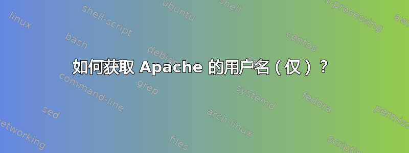 如何获取 Apache 的用户名（仅）？