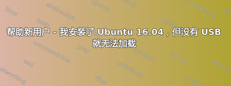 帮助新用户 - 我安装了 Ubuntu 16.04，但没有 USB 就无法加载