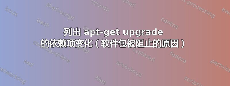 列出 apt-get upgrade 的依赖项变化（软件包被阻止的原因）