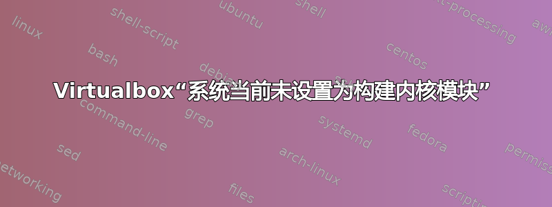 Virtualbox“系统当前未设置为构建内核模块”