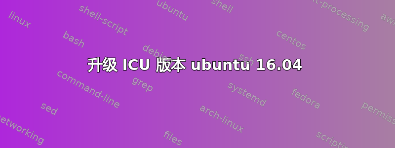 升级 ICU 版本 ubuntu 16.04