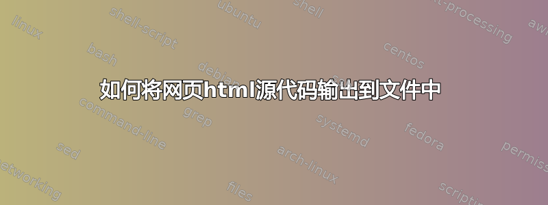 如何将网页html源代码输出到文件中