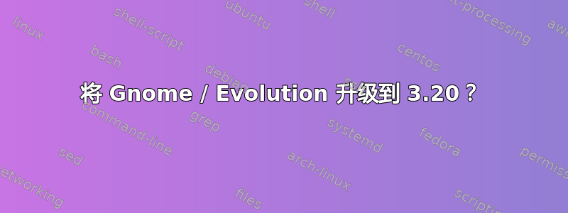 将 Gnome / Evolution 升级到 3.20？