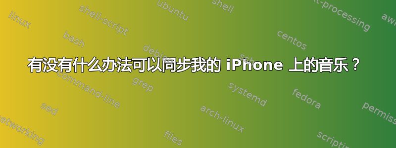 有没有什么办法可以同步我的 iPhone 上的音乐？