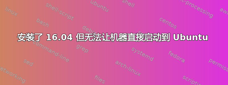 安装了 16.04 但无法让机器直接启动到 Ubuntu