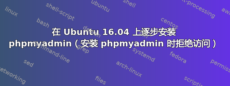 在 Ubuntu 16.04 上逐步安装 phpmyadmin（安装 phpmyadmin 时拒绝访问）