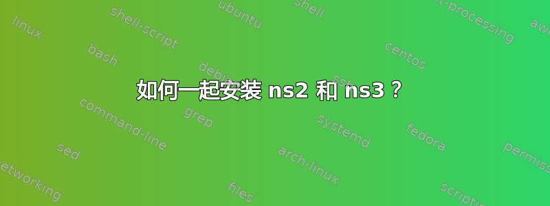 如何一起安装 ns2 和 ns3？