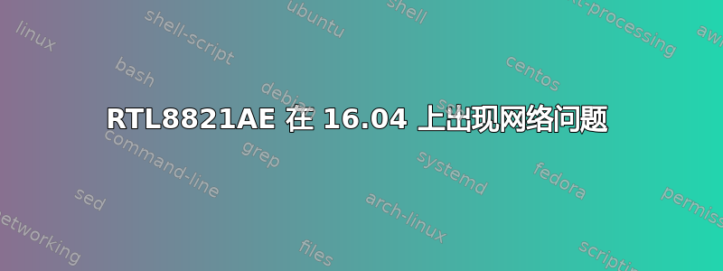 RTL8821AE 在 16.04 上出现网络问题