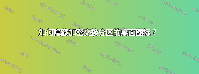 如何隐藏加密交换分区的桌面图标？