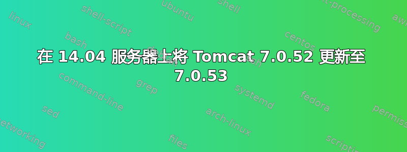 在 14.04 服务器上将 Tomcat 7.0.52 更新至 7.0.53