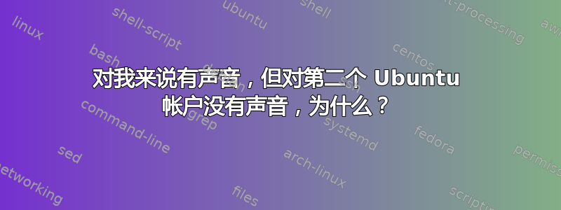 对我来说有声音，但对第二个 Ubuntu 帐户没有声音，为什么？