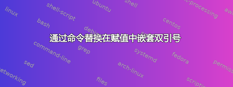 通过命令替换在赋值中嵌套双引号