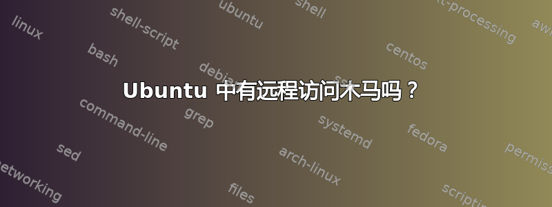 Ubuntu 中有远程访问木马吗？