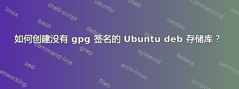 如何创建没有 gpg 签名的 Ubuntu deb 存储库？