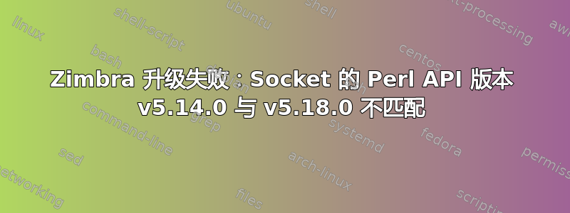 Zimbra 升级失败：Socket 的 Perl API 版本 v5.14.0 与 v5.18.0 不匹配