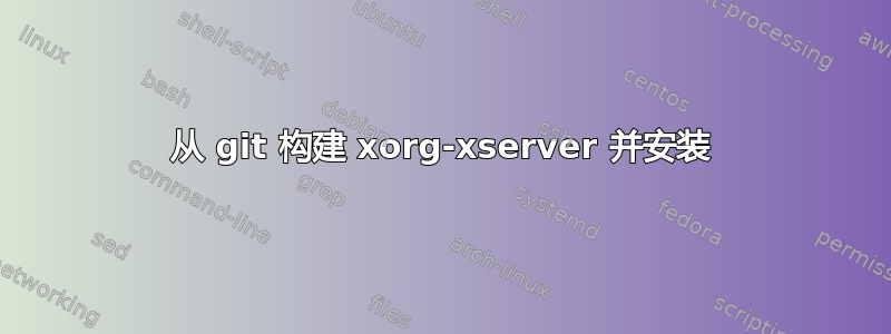 从 git 构建 xorg-xserver 并安装