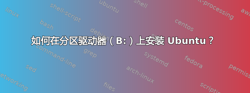 如何在分区驱动器（B:）上安装 Ubuntu？