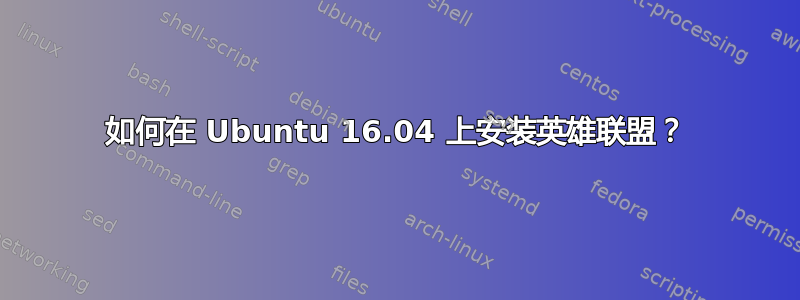 如何在 Ubuntu 16.04 上安装英雄联盟？