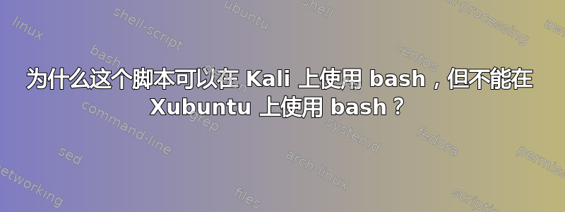 为什么这个脚本可以在 Kali 上使用 bash，但不能在 Xubuntu 上使用 bash？