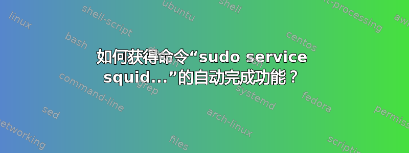 如何获得命令“sudo service squid...”的自动完成功能？