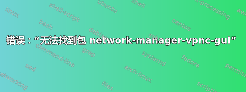 错误：“无法找到包 network-manager-vpnc-gui”