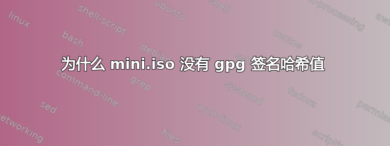 为什么 mini.iso 没有 gpg 签名哈希值