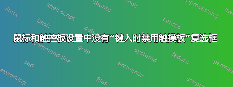 鼠标和触控板设置中没有“键入时禁用触摸板”复选框