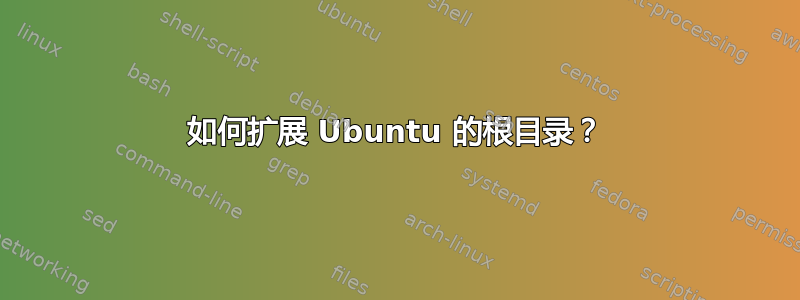 如何扩展 Ubuntu 的根目录？