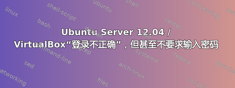 Ubuntu Server 12.04 / VirtualBox“登录不正确”，但甚至不要求输入密码