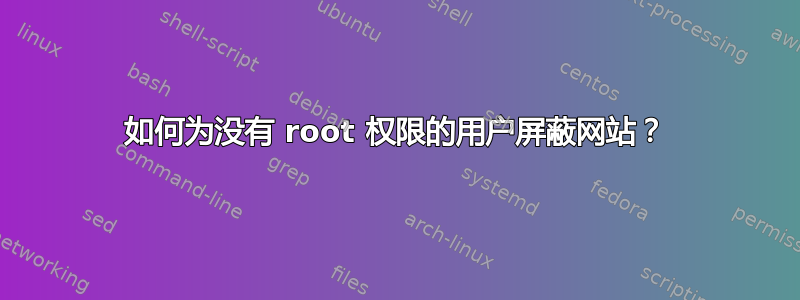 如何为没有 root 权限的用户屏蔽网站？