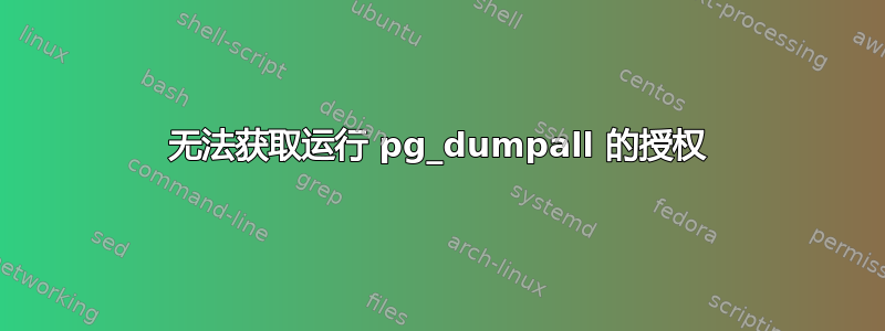 无法获取运行 pg_dumpall 的授权