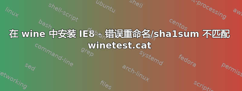 在 wine 中安装 IE8 - 错误重命名/sha1sum 不匹配 winetest.cat