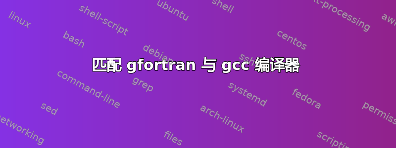 匹配 gfortran 与 gcc 编译器