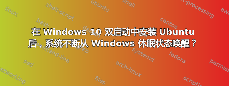 在 Windows 10 双启动中安装 Ubuntu 后，系统不断从 Windows 休眠状态唤醒？