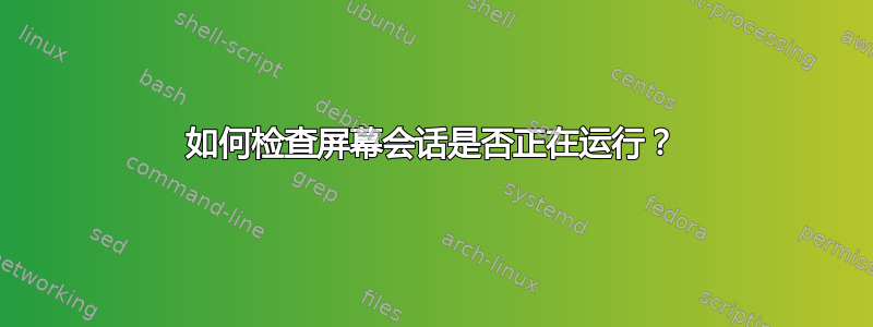 如何检查屏幕会话是否正在运行？