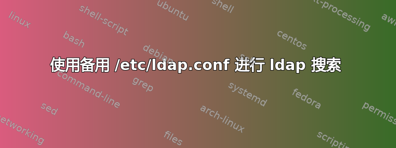 使用备用 /etc/ldap.conf 进行 ldap 搜索