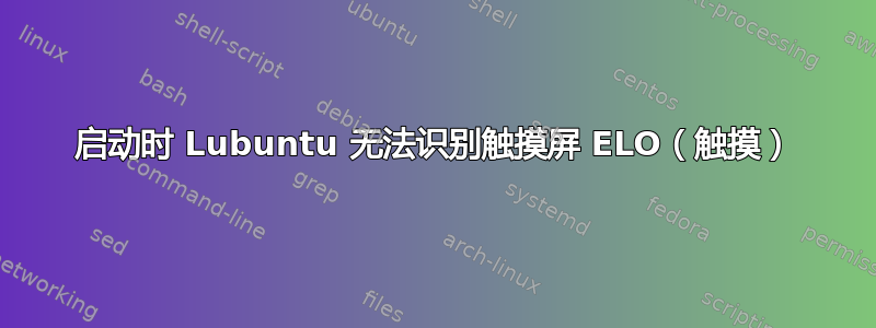 启动时 Lubuntu 无法识别触摸屏 ELO（触摸）