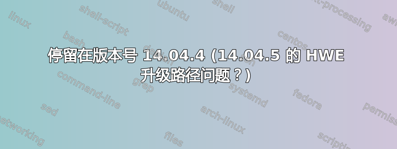 停留在版本号 14.04.4 (14.04.5 的 HWE 升级路径问题？)