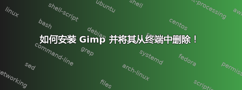 如何安装 Gimp 并将其从终端中删除！