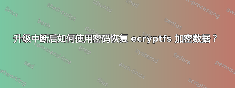 升级中断后如何使用密码恢复 ecryptfs 加密数据？