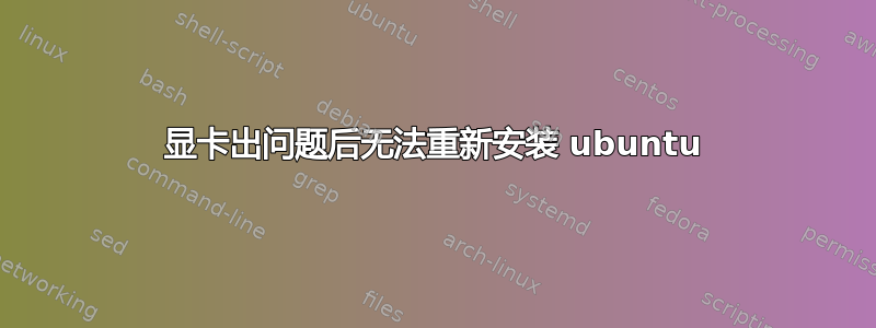 显卡出问题后无法重新安装 ubuntu