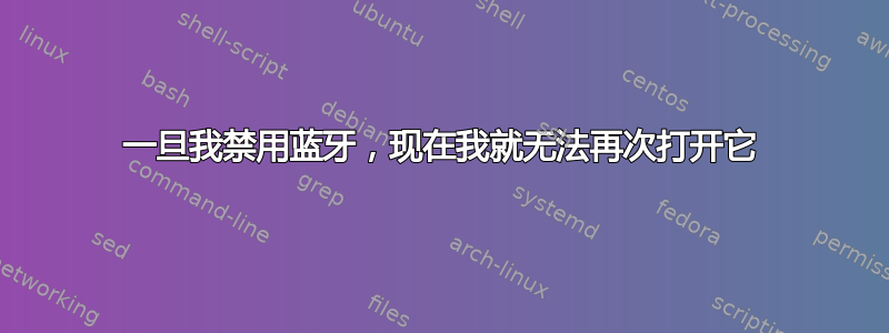 一旦我禁用蓝牙，现在我就无法再次打开它